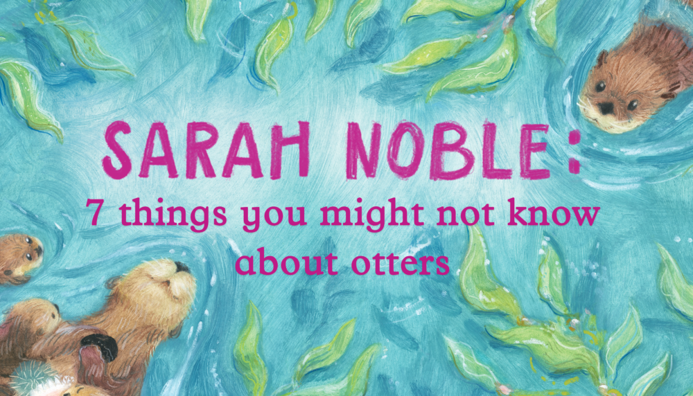 Sarah Noble Shares 7 Things You Might Not Know About Sea Otters